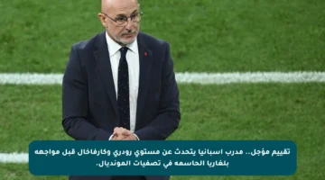 تقييم مؤجل.. مدرب إسبانيا يتحدث عن مستوى رودري وكارفاخال قبل مواجهة بلغاريا الحاسمة في تصفيات المونديال.